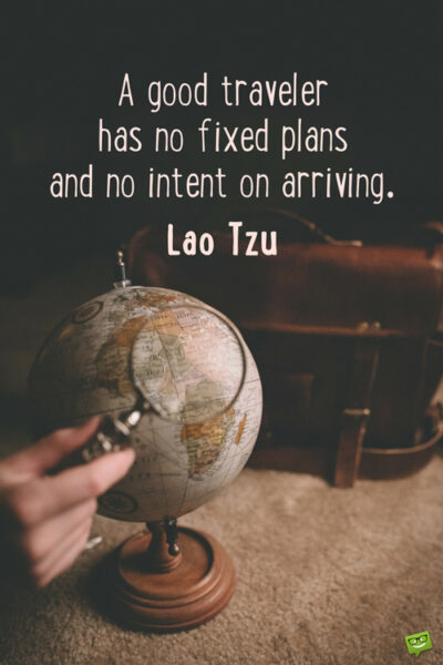 A good traveler has no fixed plans and no intent on arriving.