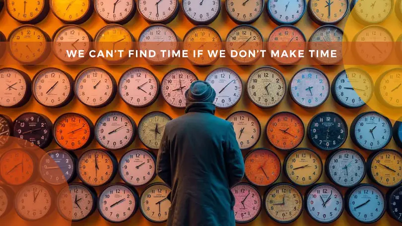 We Can’t Find Time If We Don’t Make Time : The Importance of Time Management